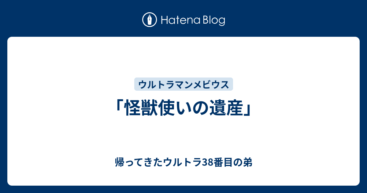 怪獣使いの遺産」 - 帰ってきたウルトラ38番目の弟