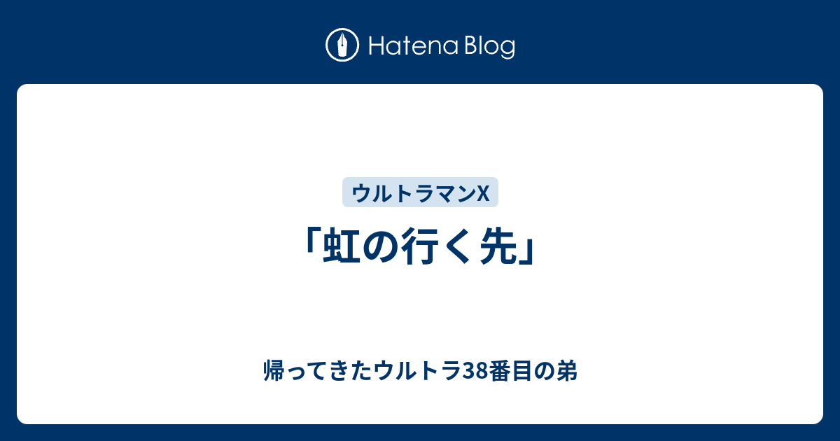 虹の行く先」 - 帰ってきたウルトラ38番目の弟