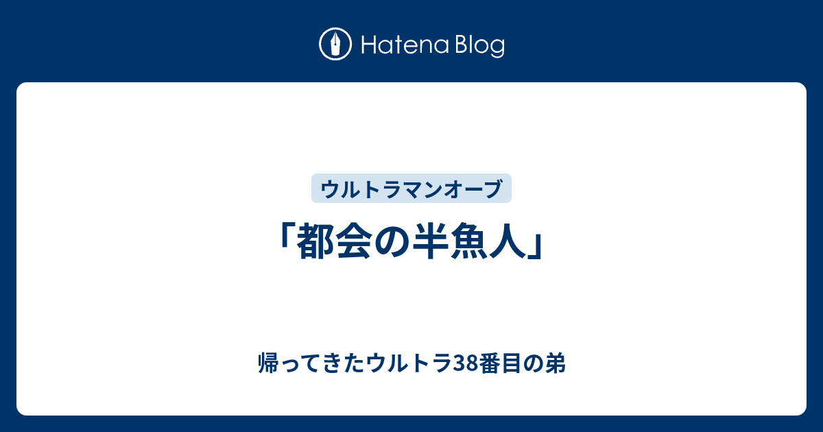 都会の半魚人」 - 帰ってきたウルトラ38番目の弟