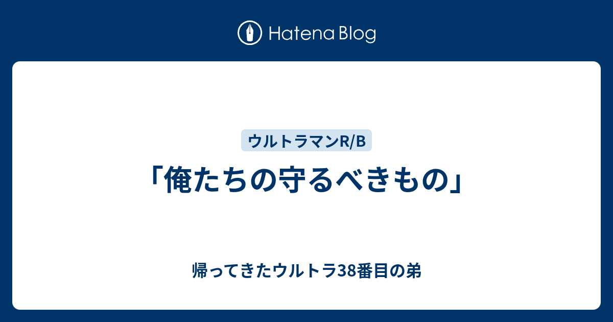 俺たちの守るべきもの」 - 帰ってきたウルトラ38番目の弟