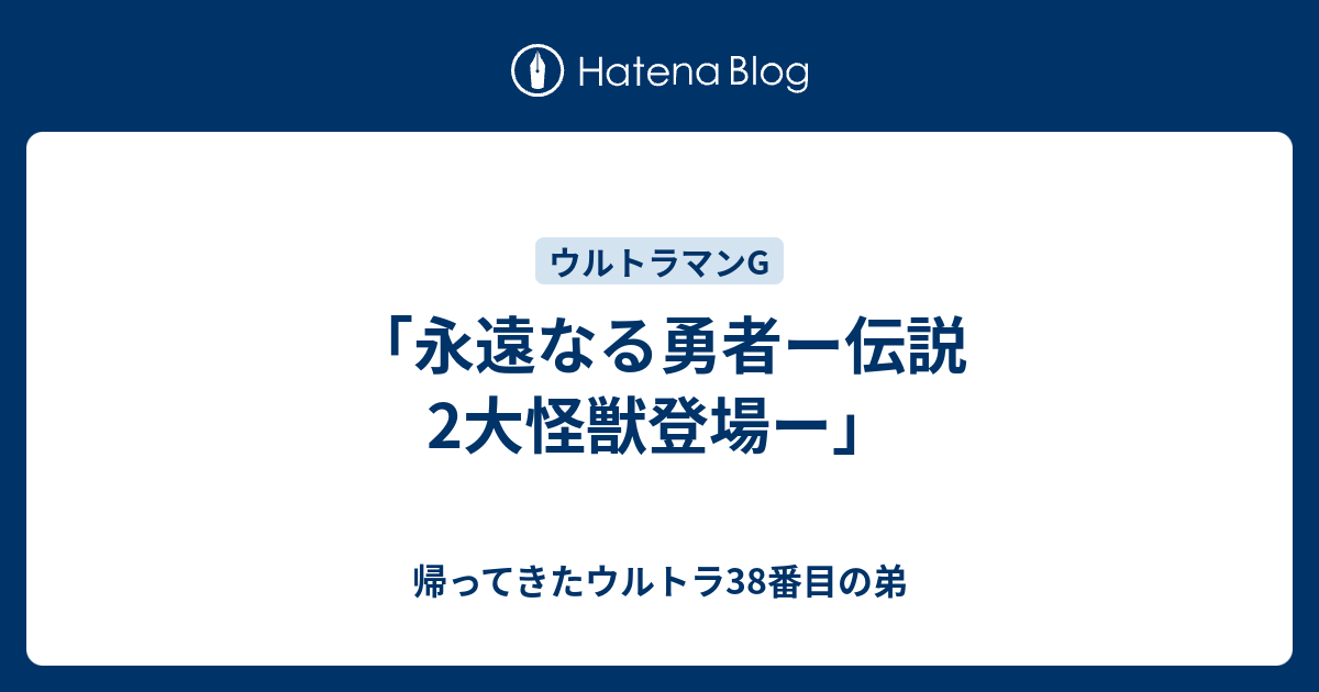 永遠なる勇者ー伝説2大怪獣登場ー 帰ってきたウルトラ38番目の弟