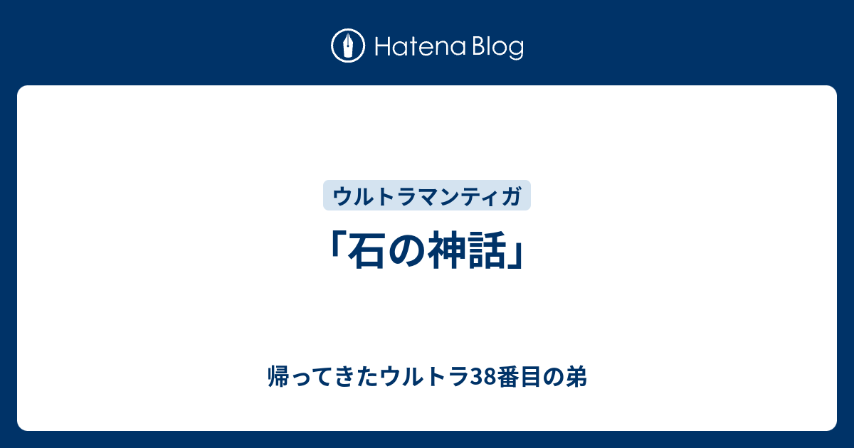 石の神話」 - 帰ってきたウルトラ38番目の弟