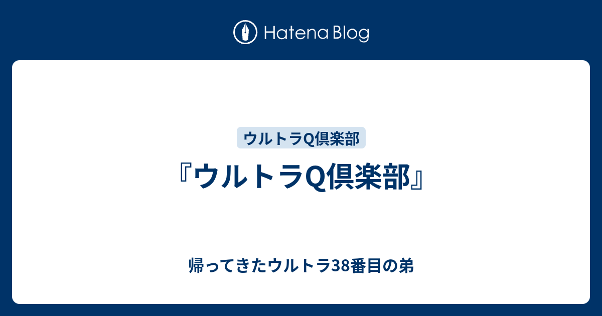 ウルトラq倶楽部 帰ってきたウルトラ38番目の弟