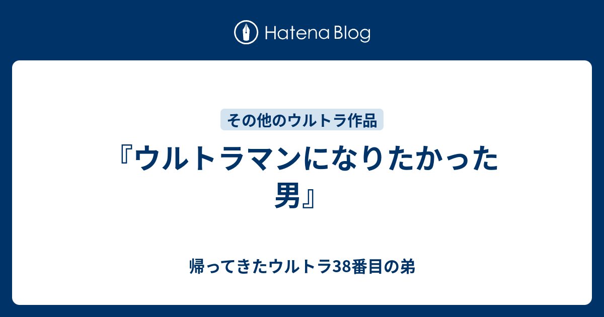 ウルトラマンになりたかった男』 - 帰ってきたウルトラ38番目の弟