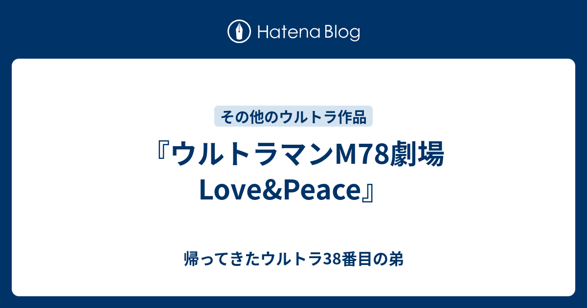 ウルトラマンm78劇場 Love Peace 帰ってきたウルトラ38番目の弟