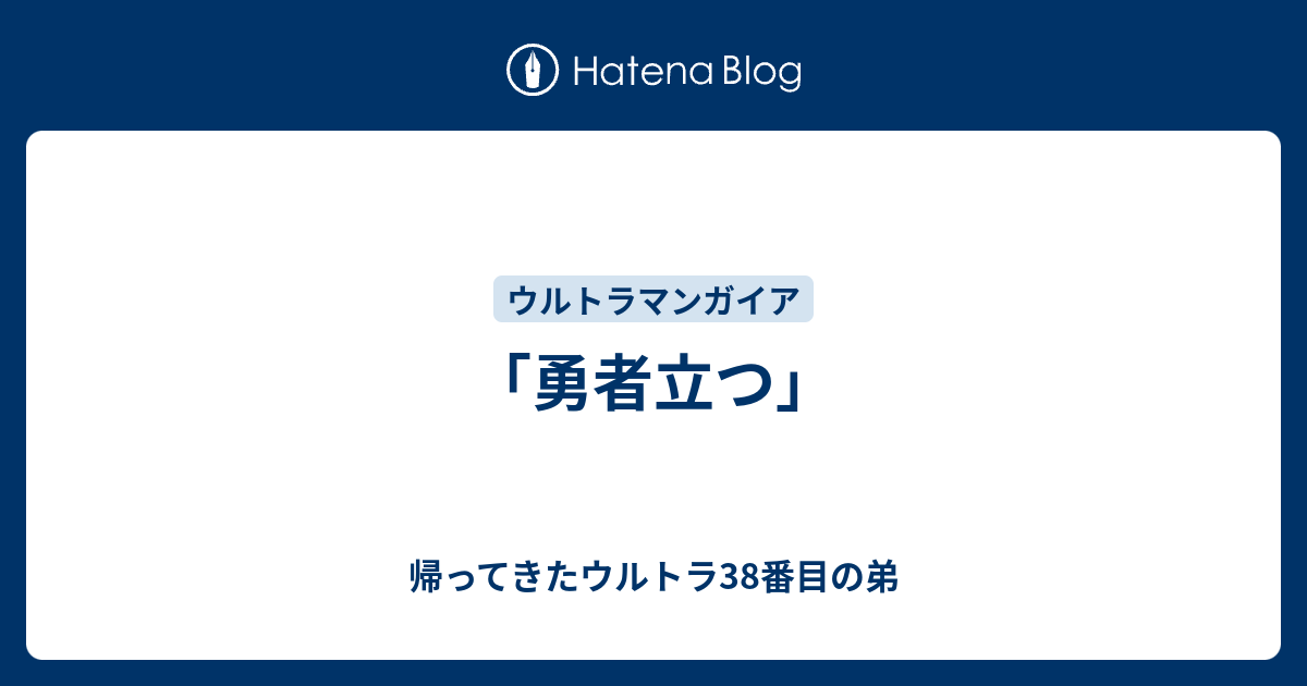勇者立つ」 - 帰ってきたウルトラ38番目の弟