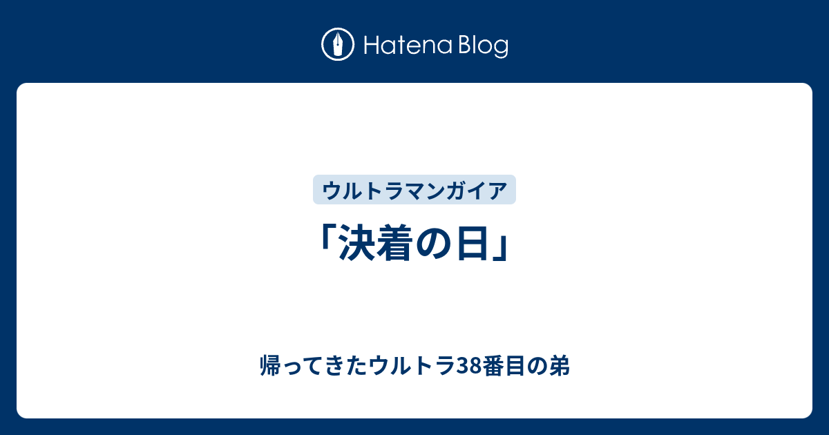 決着の日」 - 帰ってきたウルトラ38番目の弟