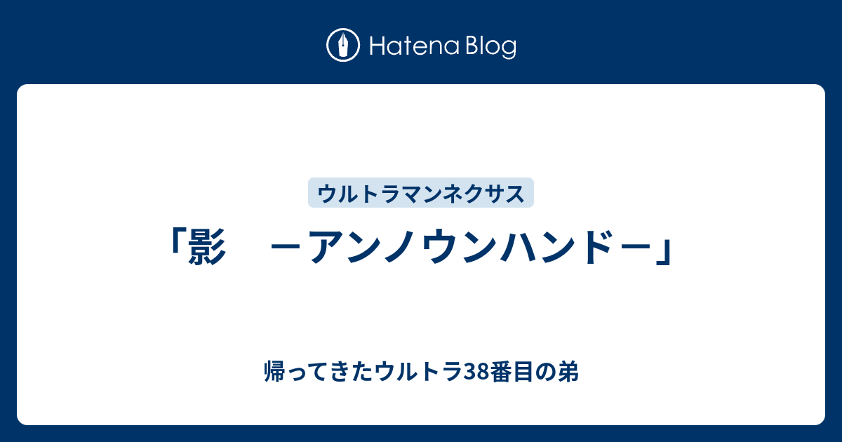 影 －アンノウンハンド－」 - 帰ってきたウルトラ38番目の弟