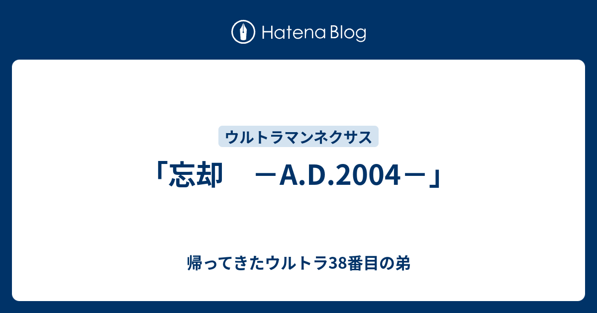 忘却 －A.D.2004－」 - 帰ってきたウルトラ38番目の弟