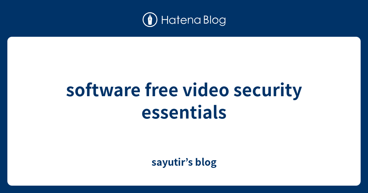 software free video security essentials - sayutir’s blog