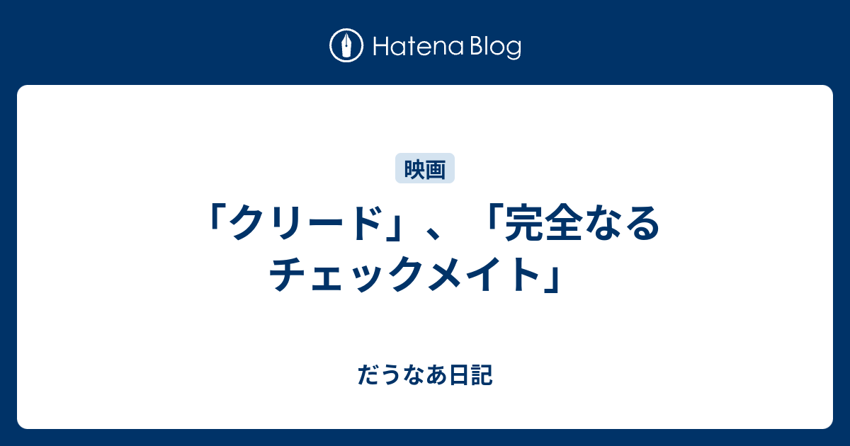 クリード 完全なるチェックメイト だうなあ日記