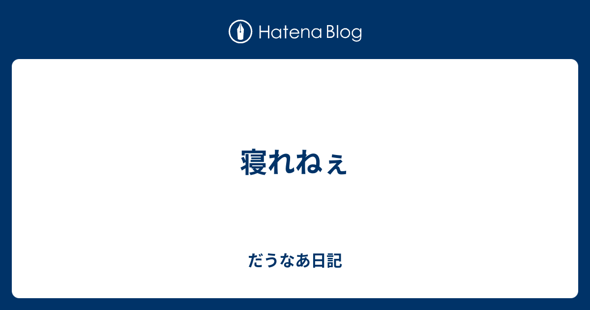 寝れねぇ だうなあ日記