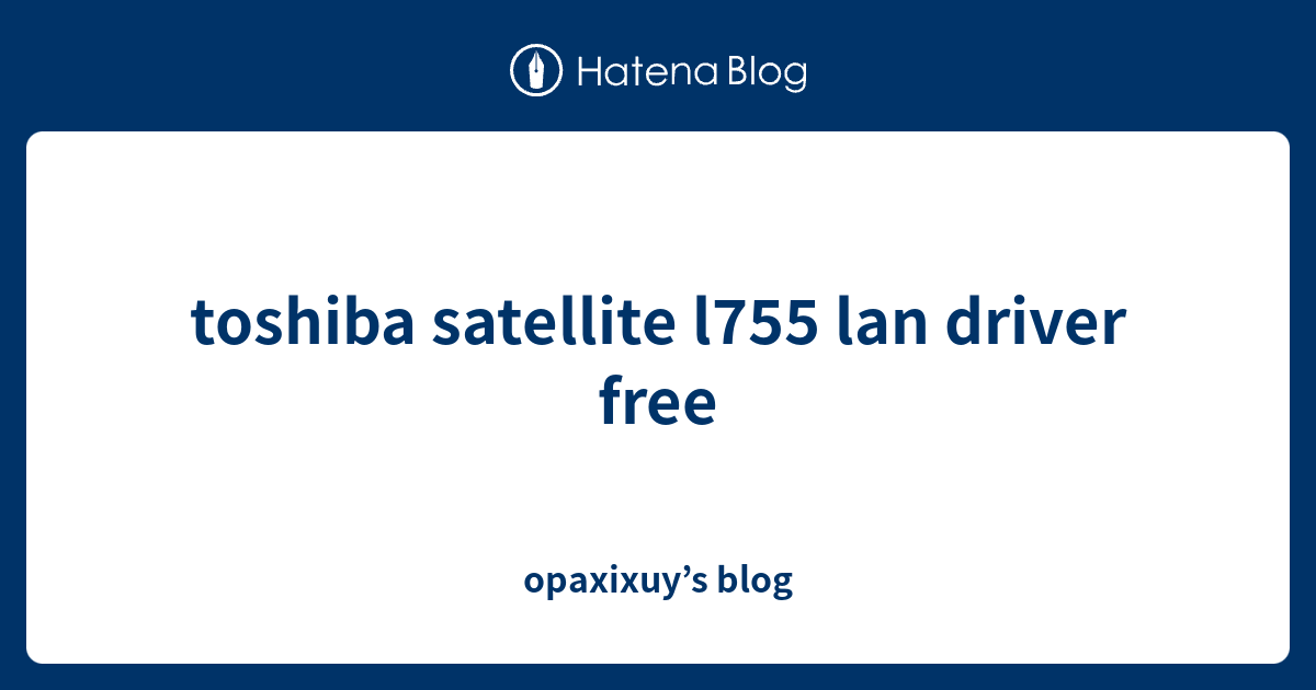 toshiba satellite l755 lan driver free opaxixuy’s blog