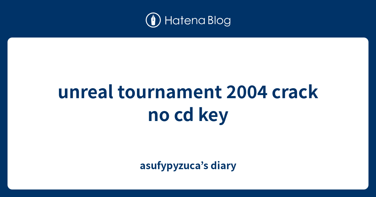unreal tournament 2004 crack no cd key asufypyzuca’s diary
