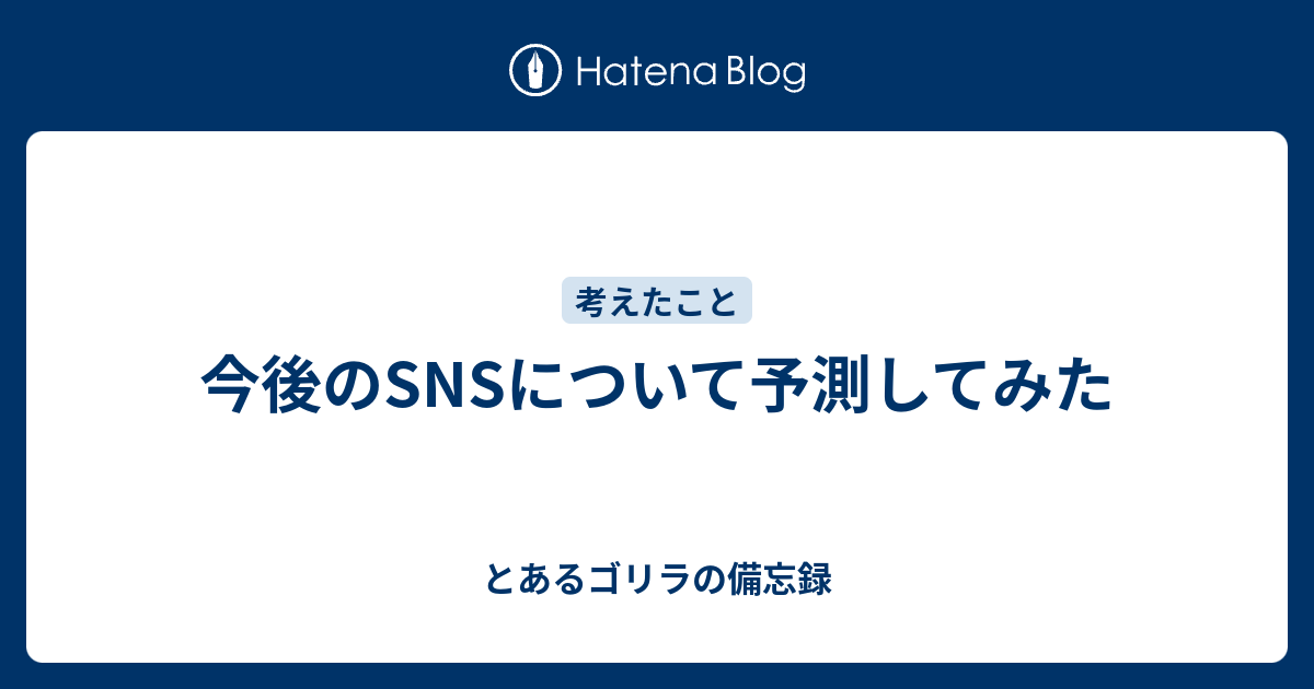 今後のsnsについて予測してみた とあるゴリラの備忘録