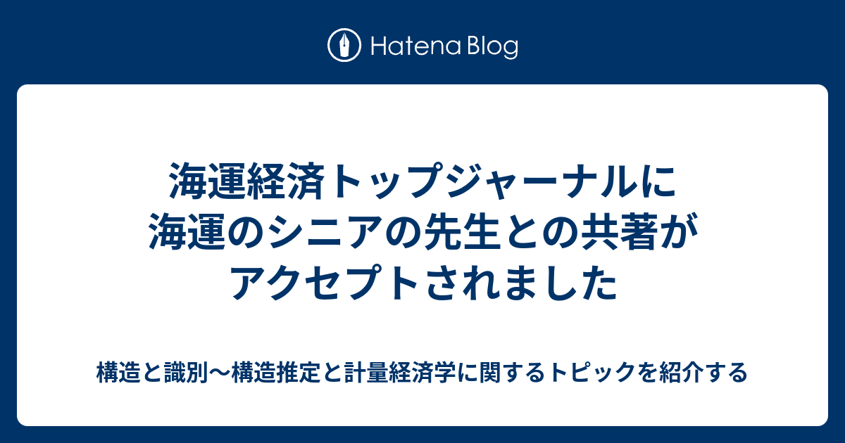 海運経済トップジャーナルに海運のシニアの先生との共著がアクセプトされました - 構造と識別～構造推定と計量経済学に関するトピックを紹介する