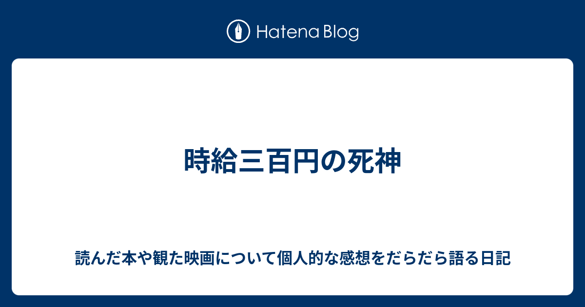 時給三百円の死神 読んだ本や観た映画について個人的な感想をだらだら語る日記