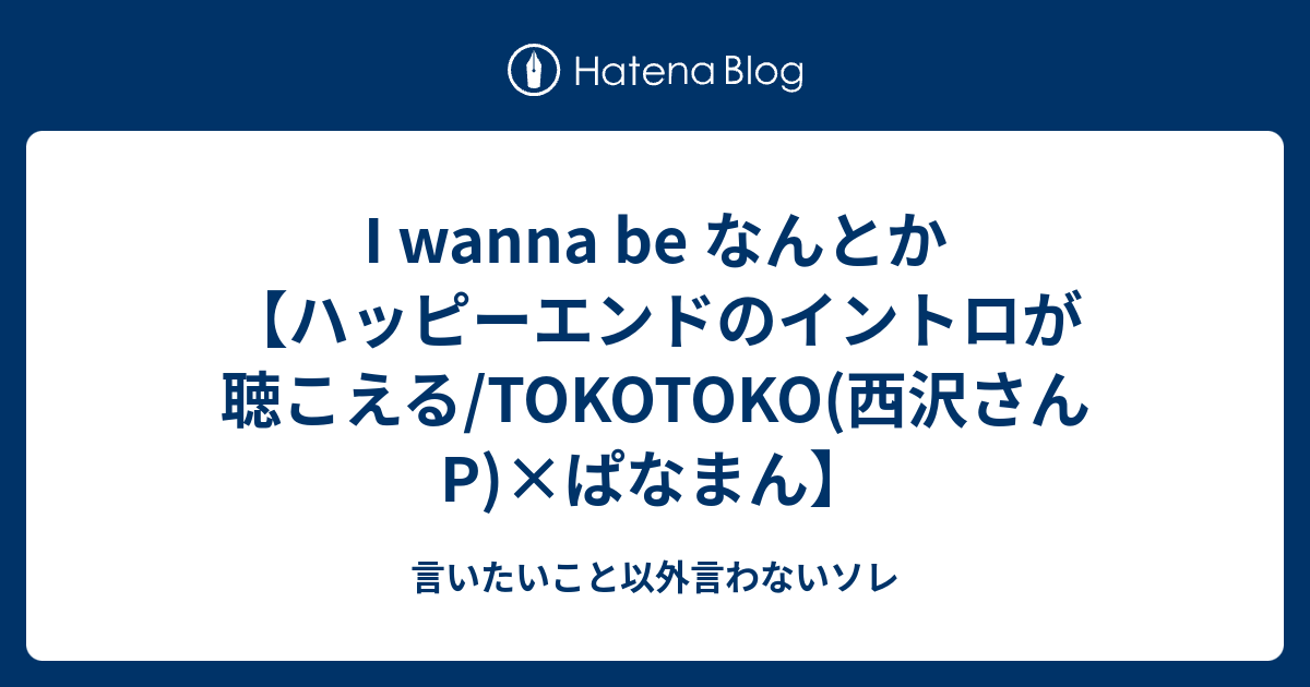 I wanna be なんとか【ハッピーエンドのイントロが聴こえる/TOKOTOKO