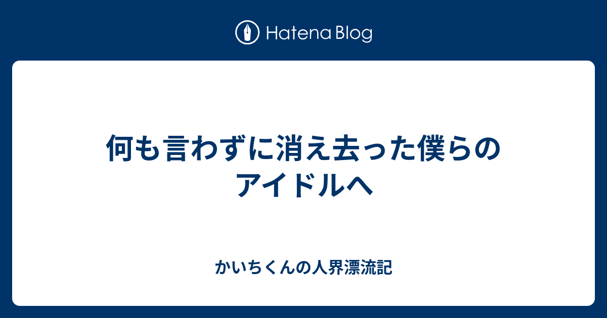 何も言わずに消え去った僕らのアイドルへ カッペぼっち厨二病陰キャ底辺ブロガーの日常