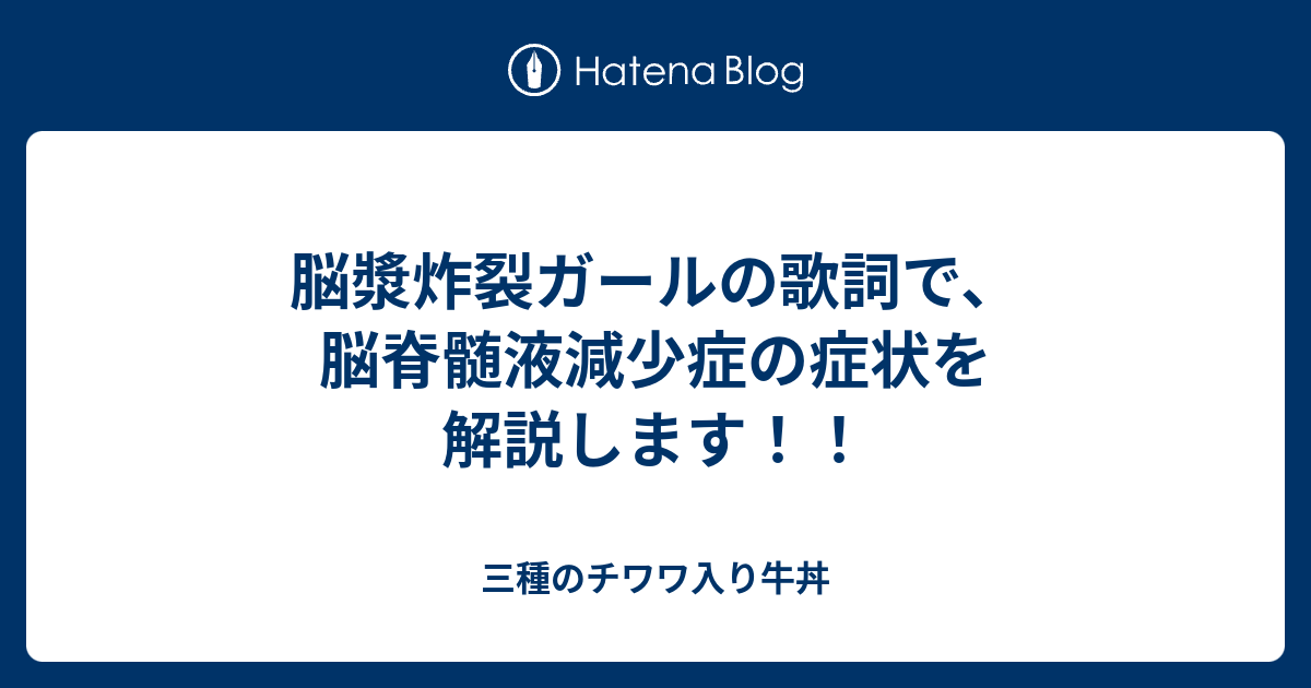 脳漿炸裂ガールの歌詞で 脳脊髄液減少症の症状を解説します 三種のチワワ入り牛丼