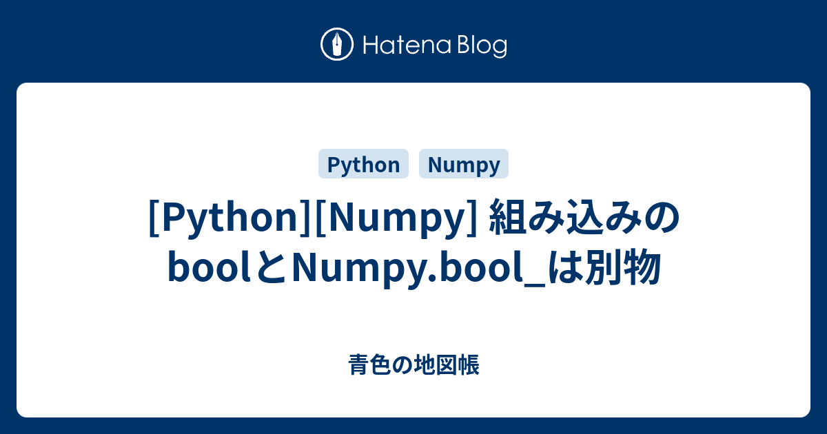 Python Numpy 組み込みのboolとnumpy Bool は別物 青色の地図帳