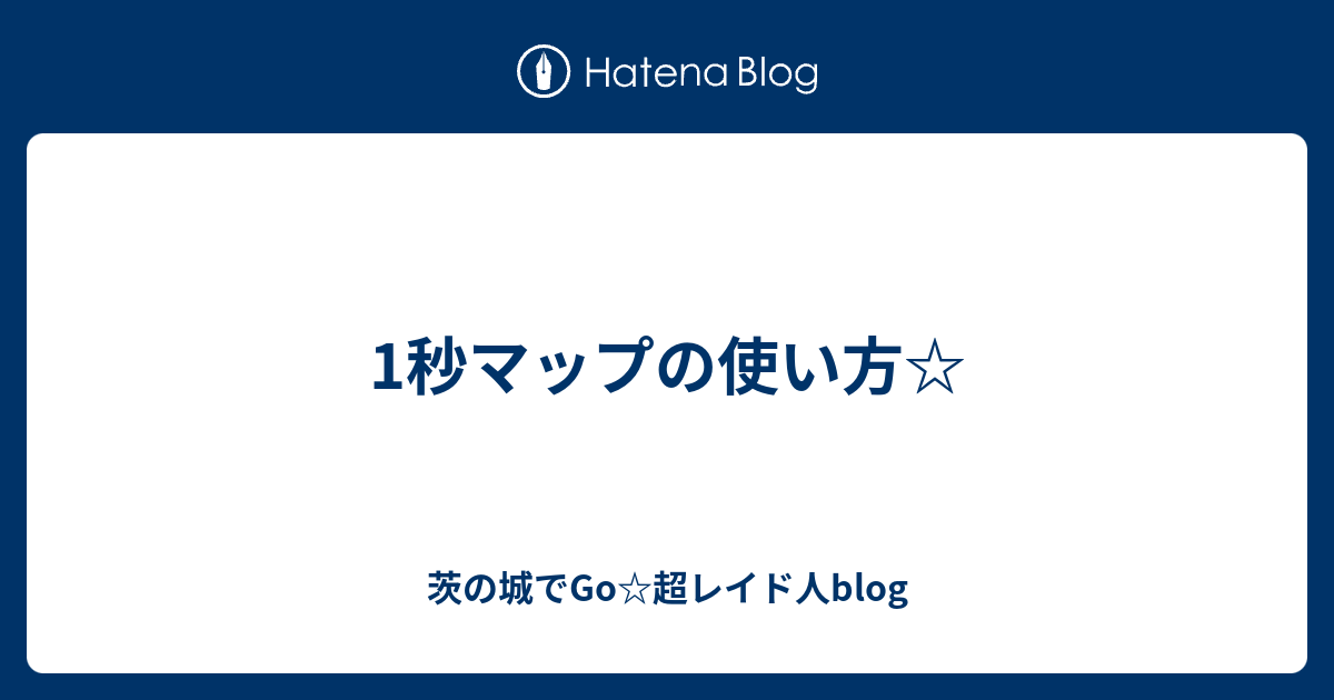 1秒マップの使い方 茨の城でgo 超レイド人blog