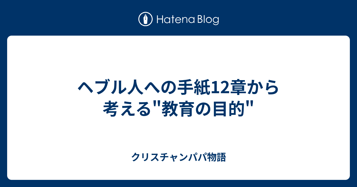 ヘブル人への手紙12章から考える"教育の目的" クリスチャンパパ物語