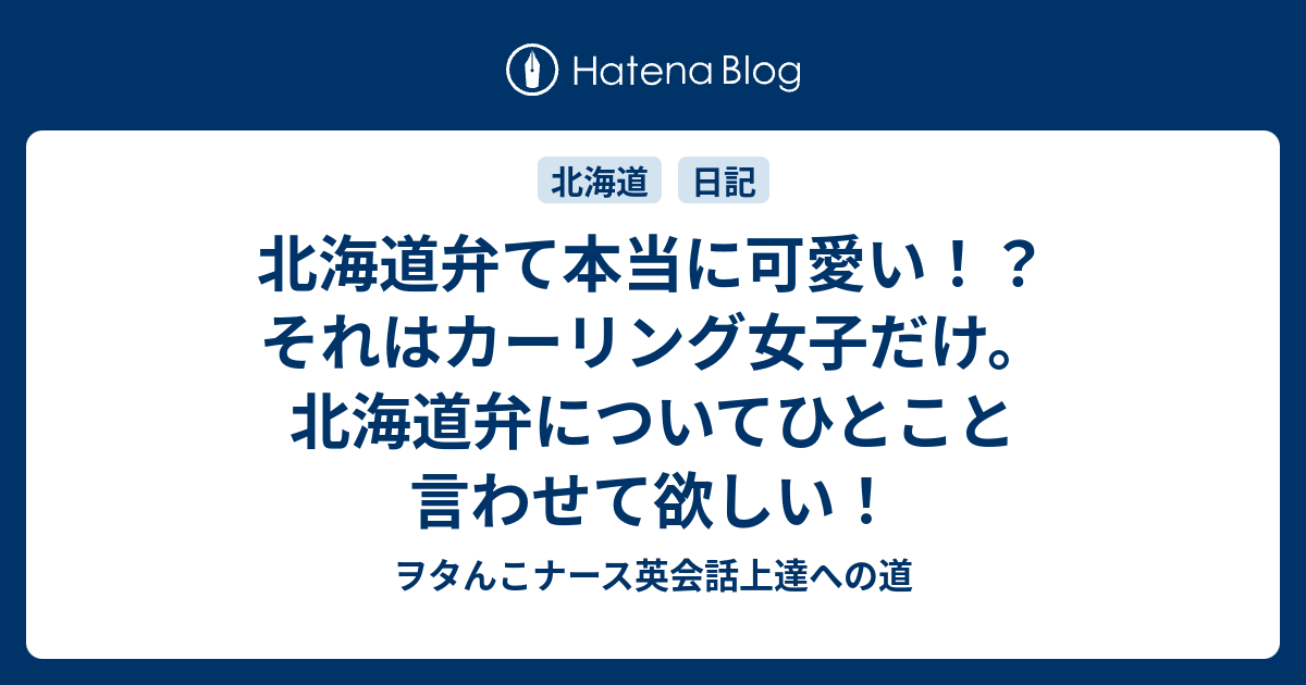 北海道弁て本当に可愛い それはカーリング女子だけ 北海道弁についてひとこと言わせて欲しい ヲタんこナース英会話上達への道