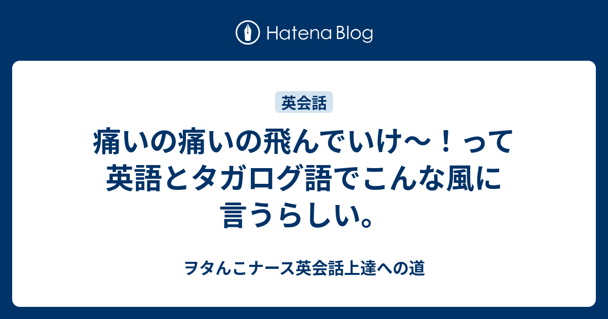 痛いの痛いの飛んでいけ って英語とタガログ語でこんな風に言うらしい ヲタんこナース英会話上達への道