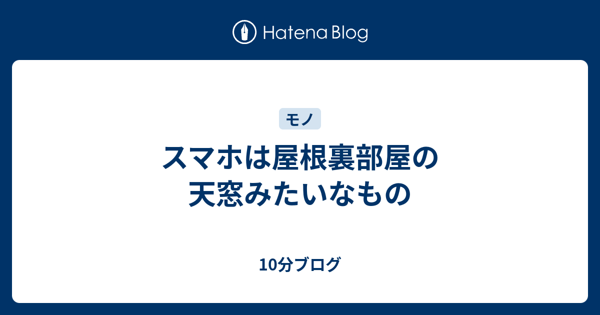 スマホは屋根裏部屋の天窓みたいなもの 10分ブログ