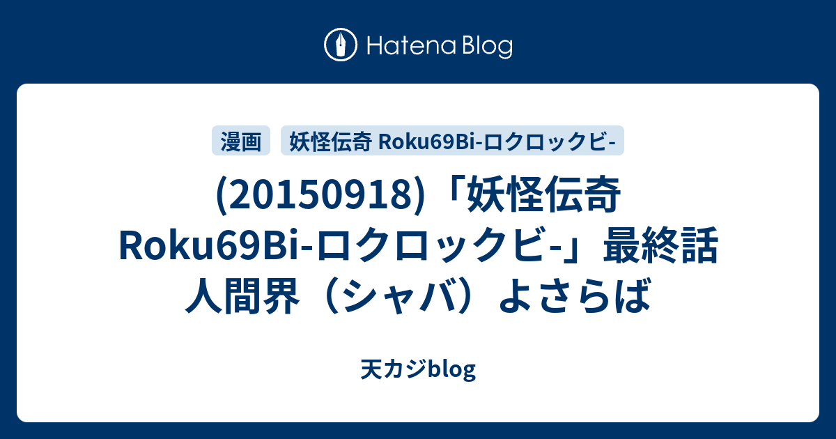 妖怪伝奇 Roku69bi ロクロックビ 最終話 人間界 シャバ よさらば 天カジblog