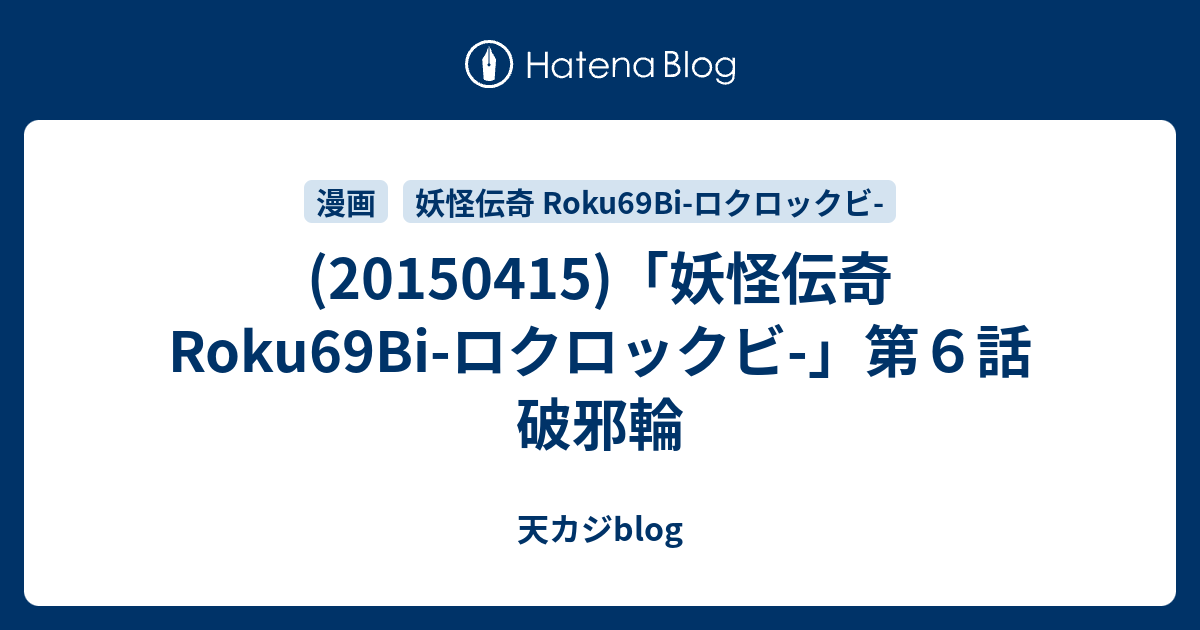 妖怪伝奇 Roku69bi ロクロックビ 第６話 破邪輪 天カジblog