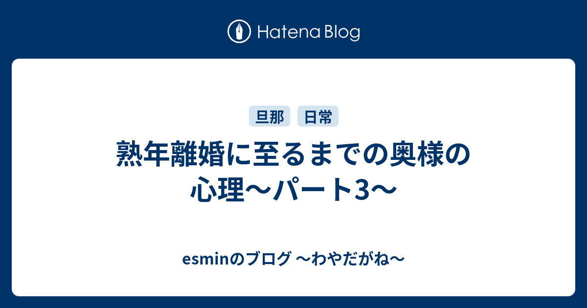 熟年離婚に至るまでの奥様の心理 パート3 Esminのブログ わやだがね