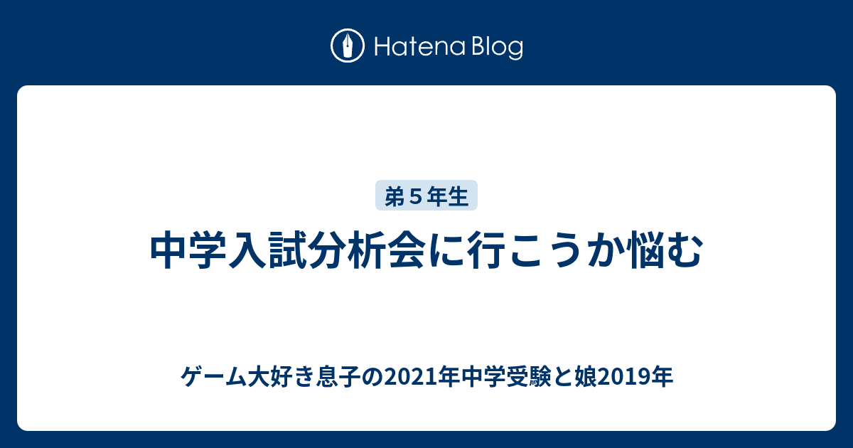 中学入試分析会に行こうか悩む ゲーム大好き息子の2021年中学受験と娘2019年