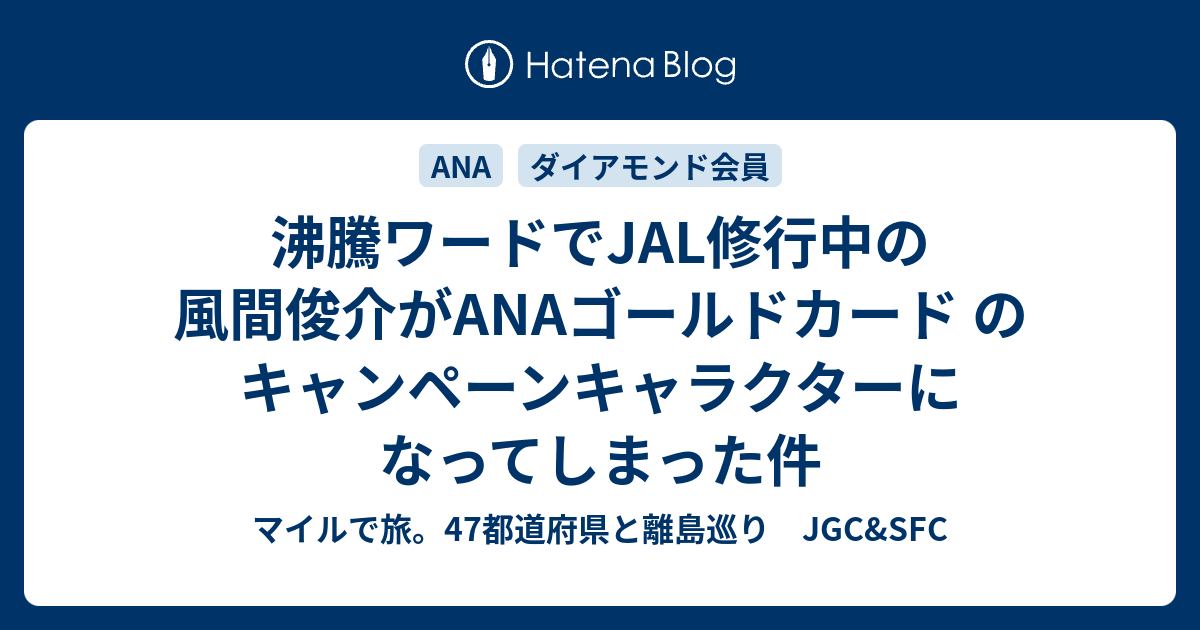 沸騰ワードでjal修行中の風間俊介がanaゴールドカード のキャンペーンキャラクターになってしまった件 Anaたとjalのマイル旅 ダイアモンドと5starを目指す