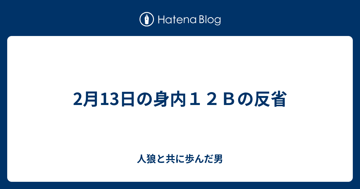 2月13日の身内１２ｂの反省 人狼と共に歩んだ男