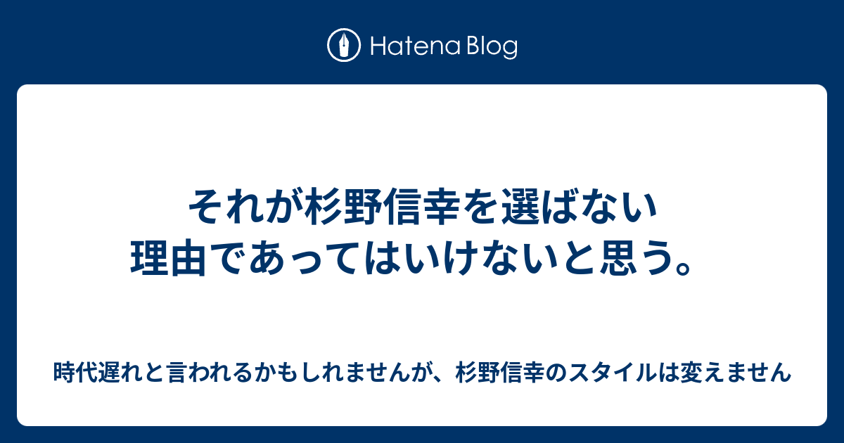 それが杉野信幸を選ばない理由であってはいけないと思う 時代遅れと言われるかもしれませんが 杉野信幸のスタイルは変えません