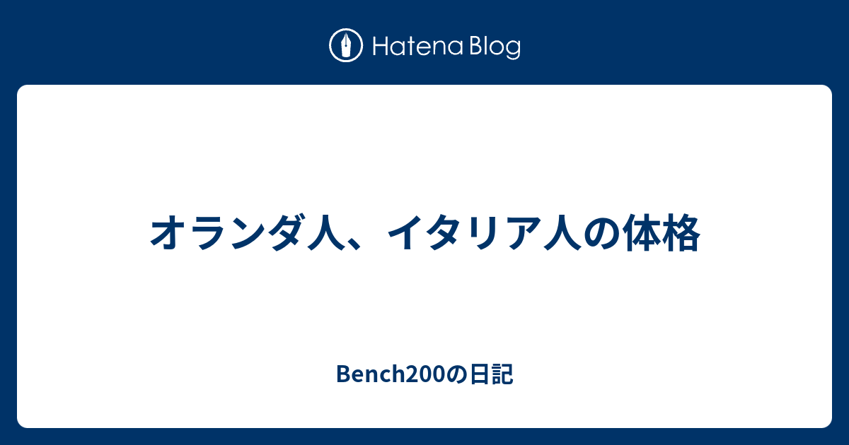 オランダ人 イタリア人の体格 Bench0の日記