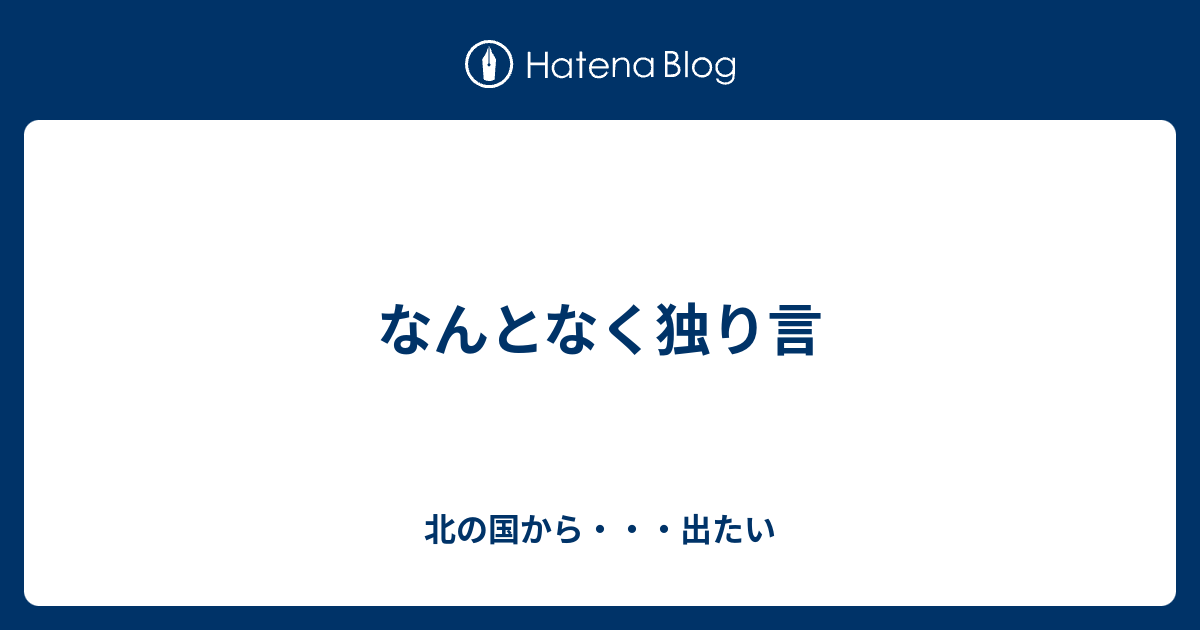 なんとなく独り言 北の国から 出たい