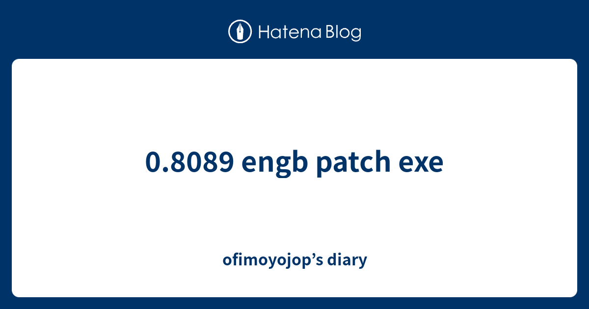 0.8089 engb patch exe - ofimoyojop’s diary