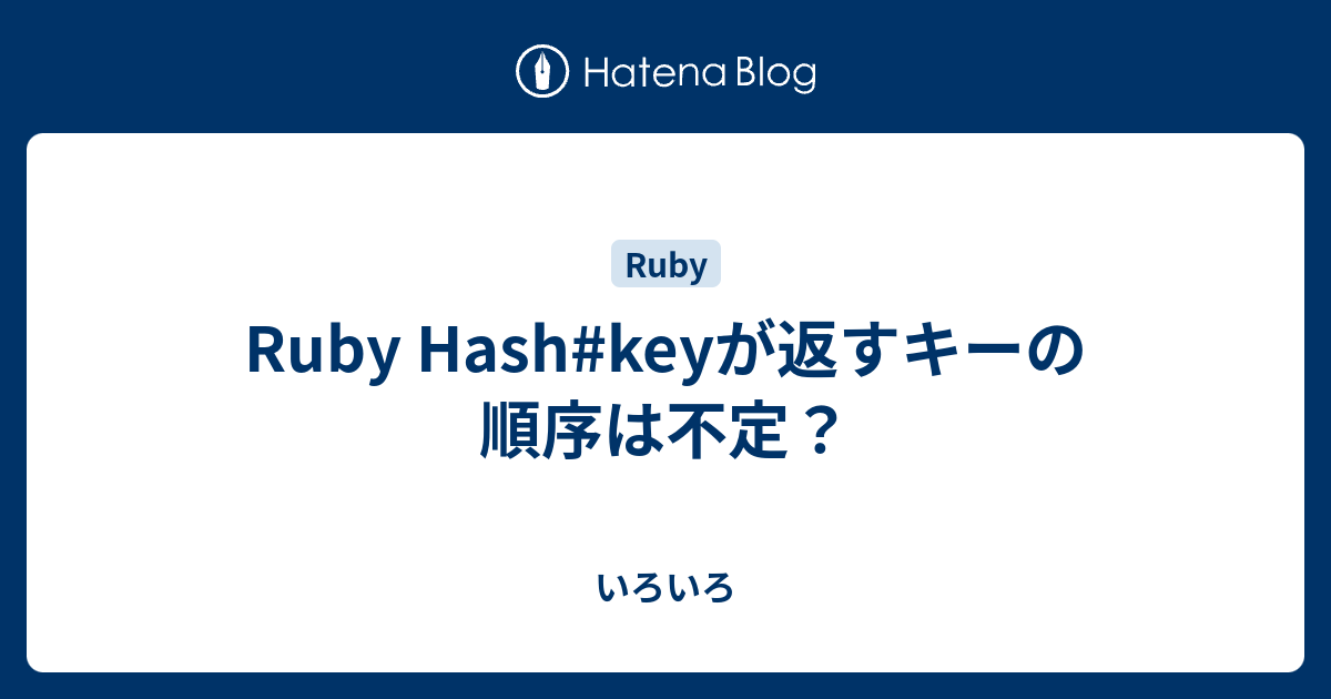 Ruby Hash Keyが返すキーの順序は不定 いろいろ