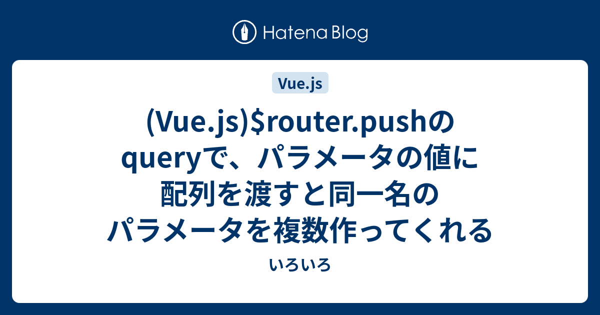 (Vue.js)router.pushのqueryで、パラメータの値に配列を渡すと同一名のパラメータを複数作ってくれる いろいろ