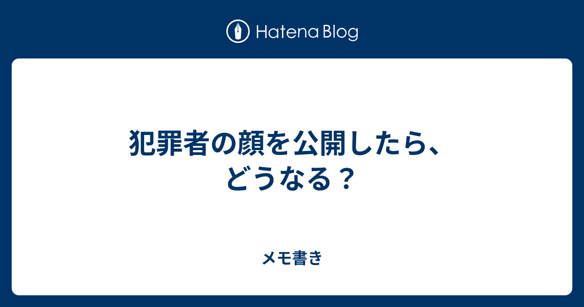 犯罪者の顔を公開したら どうなる メモ書き