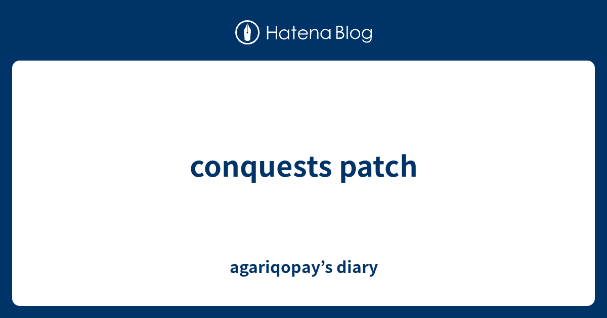 conquests patch - agariqopay’s diary