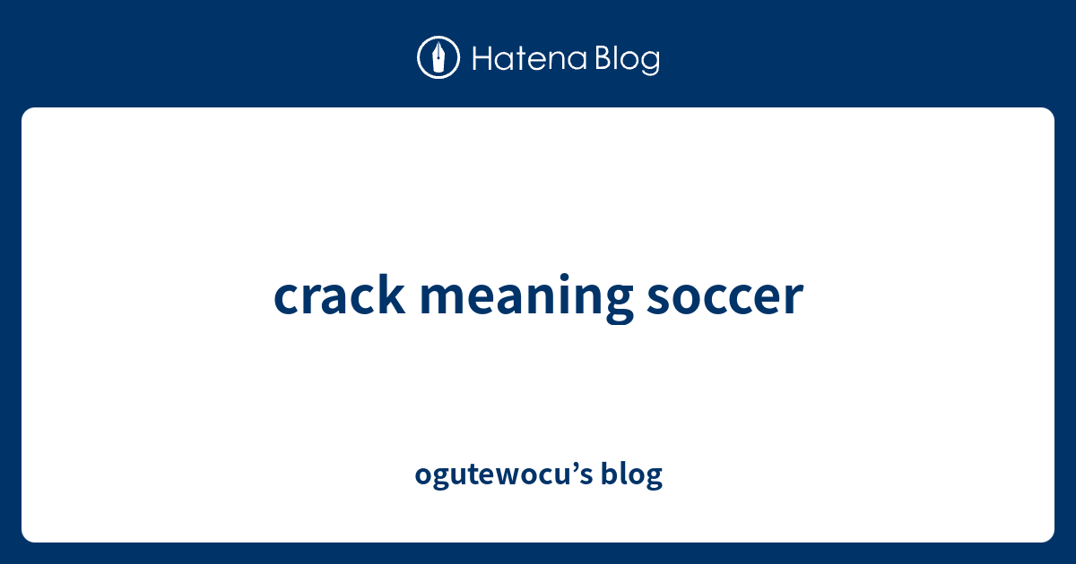 crack-meaning-soccer-ogutewocu-s-blog