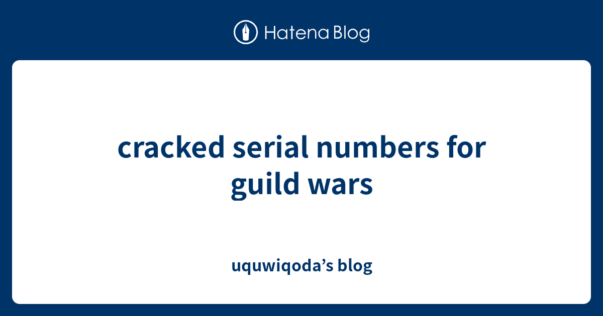 cracked serial numbers for guild wars uquwiqoda’s blog