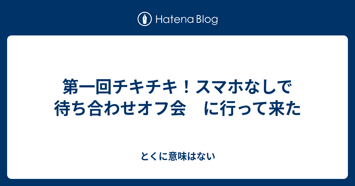 第一回チキチキ スマホなしで待ち合わせオフ会 に行って来た とくに意味はない