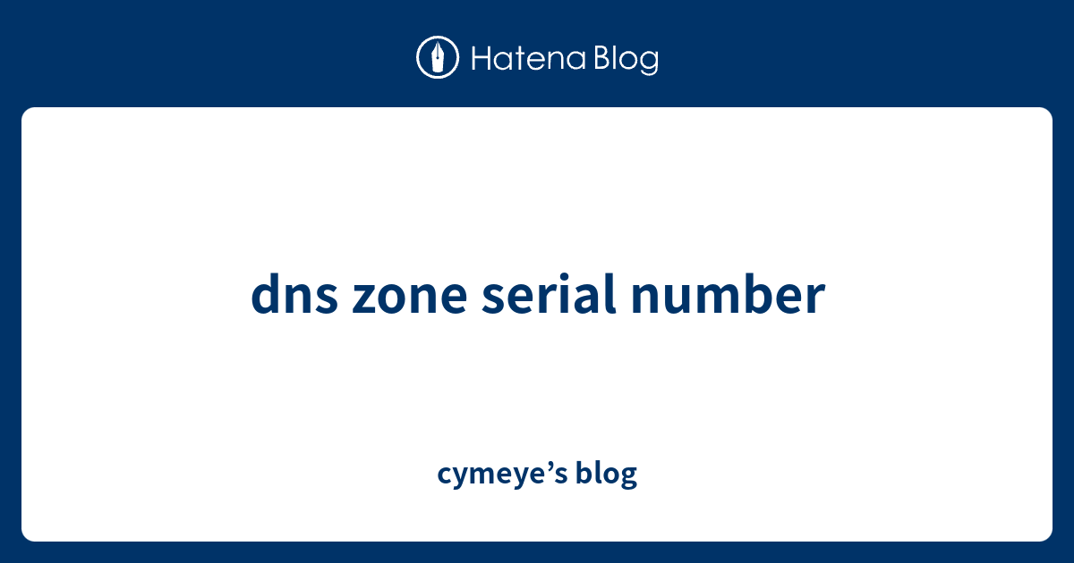 dns zone serial number cymeye’s blog