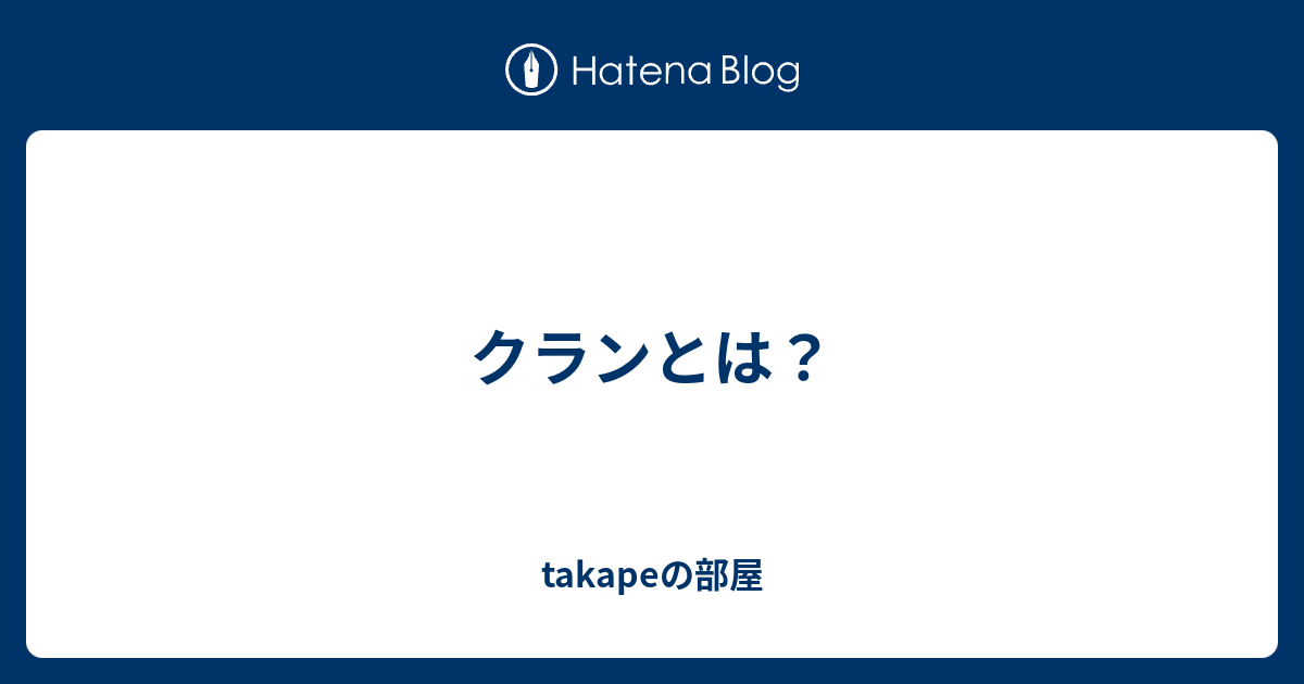 クランとは Takapeの部屋