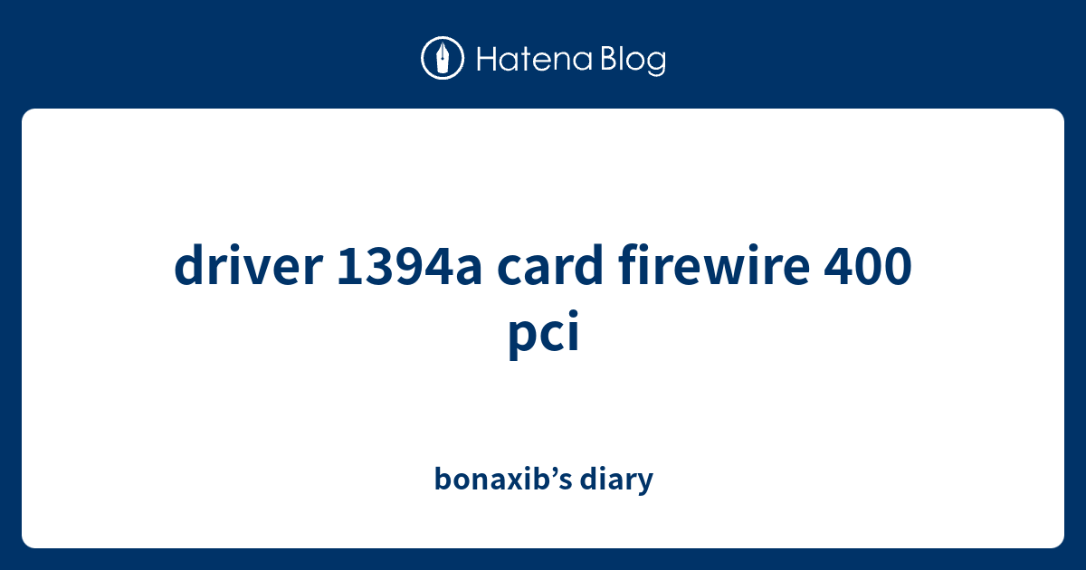 driver 1394a card firewire 400 pci bonaxib’s diary